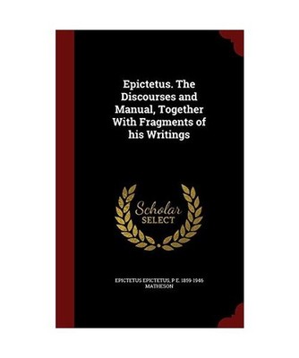 Epictetus. The Discourses and Manual, Together With Fragments of his Writings, E