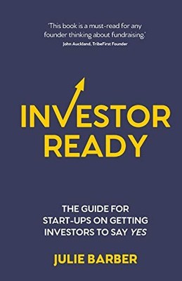 Investor Ready: The guide for start-ups on getting investors to say YES. - p...