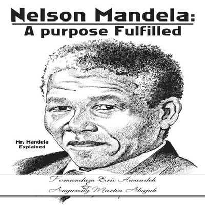 Nelson Mandela a Purpose Fulfilled Mr. Mandela Explained Author S