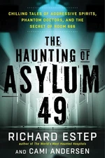 The Haunting of Asylum 49: Chilling Tales of Aggressive Spirits, Phantom Doc...