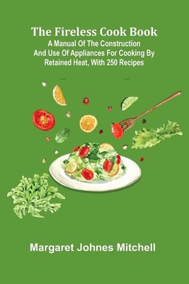 The Fireless Cook Book; A Manual of the Construction and Use of Appliances...