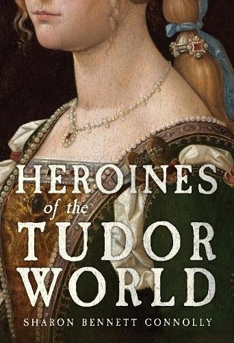 Heroines of the Tudor World by Sharon Bennett Connolly - 9781398109735