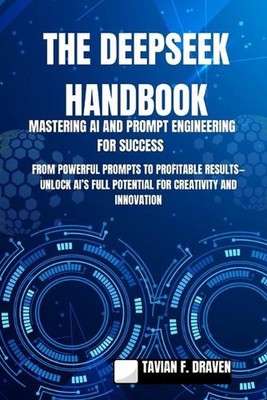 The Deepseek Handbook: Mastering AI and Prompt Engineering for Success: From Pow
