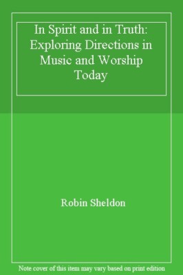 In Spirit and in Truth: Exploring Directions in Music and Worship Today,Robin S