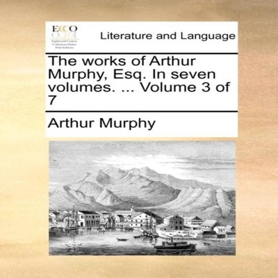 The works of Arthur Murphy Esq. In seven volumes. ... Volume 3 of