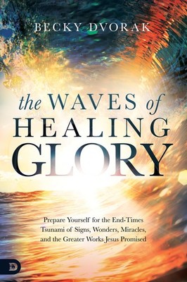 The Waves of Healing Glory: Prepare Yourself for the End-Times Tsunami of Si...