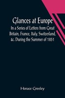 Horace Greeley | Glances At Europe; In A Series Of Letters From Great...