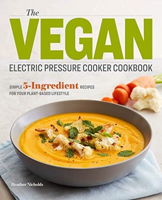 The Vegan Electric Pressure Cooker Cookbook: Simple 5-Ingredient