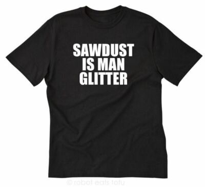 Sawdust Is Man Glitter T-shirt Funny Wood Lumber Worker Carpenter Tee Shirt
