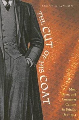 The Cut of His Coat: Men, Dress, and Consumer Culture in Britain, 1860-1914 by