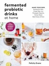 Fermented Probiotic Drinks at Home: Make Your Own Kombucha, Kefir, Ginger Bug, J
