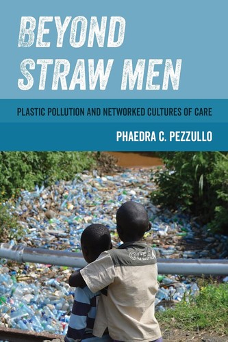 Beyond Straw Men: Plastic Pollution and Networked Cultures of Care by Pezzullo