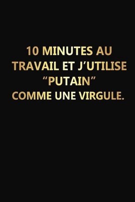 10 Minutes Au Travail Et J'utilise ''Putain'' Comme Une Virgule: Cadeau Rigolo Pas