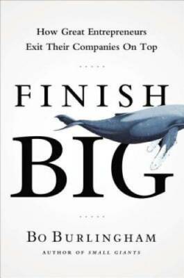 Finish Big: How Great Entrepreneurs Exit Their Companies on Top - GOOD