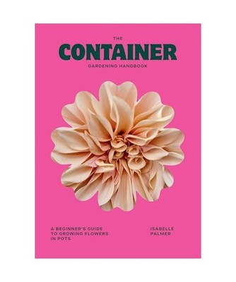 The Container Gardening Handbook: A Beginner s Guide to Growing Flowers in Pot