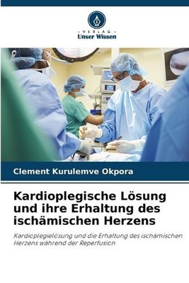 Kardioplegische Lsung und ihre Erhaltung des ischmischen Herzens von Clement Kuru