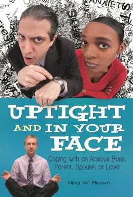 Uptight and in Your Face : Coping with an Anxious Boss, Parent, S