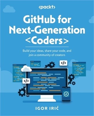 GitHub for Next-Generation Coders: Build your ideas, share your code, and join a