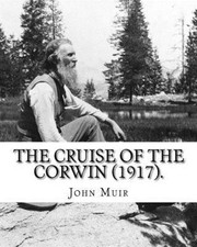 The Cruise of the Corwin (1917). by: John Muir, Edited by W. F. Bade William