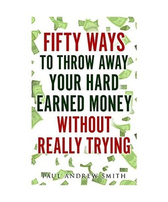 50 Ways to Throw Away Your Hard-Earned Money Without Really Trying, Smith, Paul 