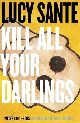 Kill All Your Darlings: Pieces, 1990-2005 by Lucy Sante (English) Paperback Book