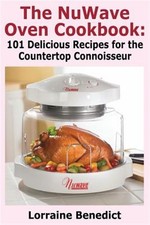 NuWave Oven Cookbook : 101 Delicious Nu-Wave Recipes for the Countertop Conno...