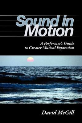 Sound in Motion: A Performer's Guide to Greater Musical Expression by David McG