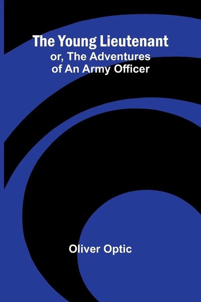 The Young Lieutenant; Or, The Adventures Of An Army Officer | Oliver Optic-image
