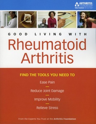 Good Living With Rheumatoid Arthritis: Find the Tools You Need to Ease Pain,...