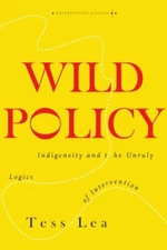 Wild Policy : Indigeneity and the Unruly Logics of Intervention, Hardcover by...