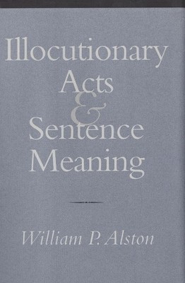 Illocutionary Acts and Sentence Meaning by William P. Alston - 9780801436697