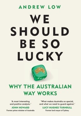 We Should Be So Lucky: Why the Australian Way Works by Andrew Low [Hardback]