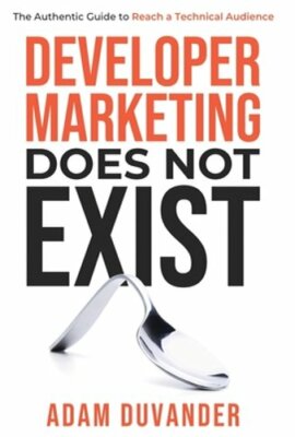 Developer Marketing Does Not Exist: The Authentic Guide to Reach a Technical