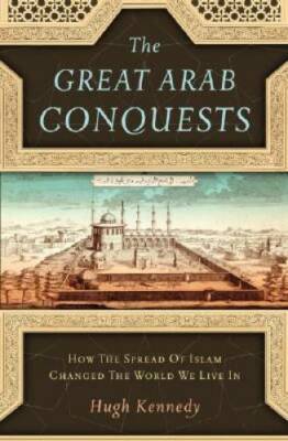 The Great Arab Conquests: How the Spread of Islam Changed the World We  - GOOD