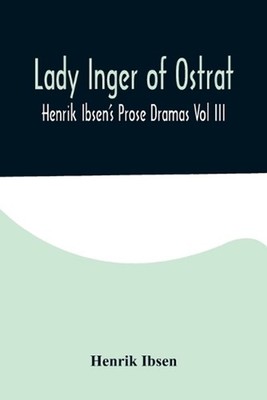 Lady Inger of Ostrat: Henrik Ibsen's Prose Dramas Vol III by Henrik Ibsen Paperb