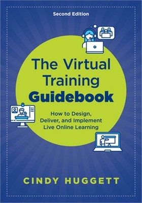 The Virtual Training Guidebook: How to Design, Deliver, and Implement Live Onlin