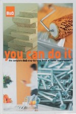B&Q You Can Do it: The Complete B&Q Step-by-step Book of Home Improvement By Ni