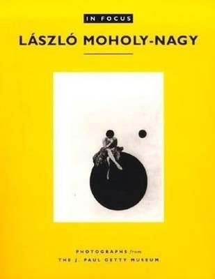 In Focus: Laszlo Moholy-Nagy: Photographs f..., Naef, .