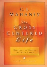 The Cross Centered Life: Keeping the Gospel the Main Thing by C J Mahaney: Used