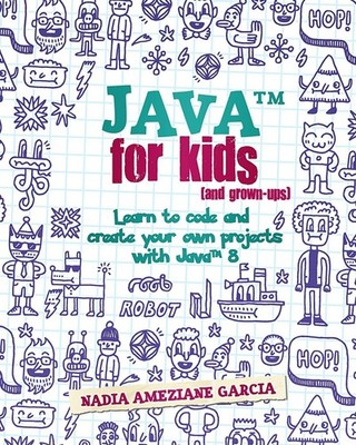 Java For Kids (and grown-ups): Learn to code and create your own projects wi...