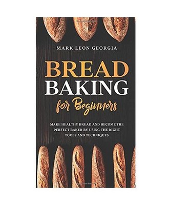 Bread Baking for Beginners: Make Healthy Bread and Become the Perfect Baker by U