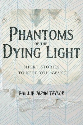 Phantoms of the Dying Light: Short Stories to Keep You Awake by Phillip Jason Ta