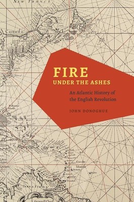 Fire under the Ashes: An Atlantic History of the English Revolution by John Dono