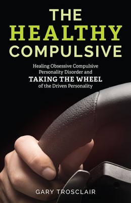 The Healthy Compulsive: Healing Obsessive Compulsive Personality Disorder an...