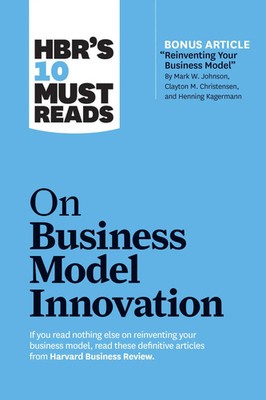 Hbr's 10 Must Reads on Business Model Innovation (with Featured Article...