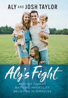 Aly's Fight: Beating Cancer, Battling Infertility, and Believing in Miracles by