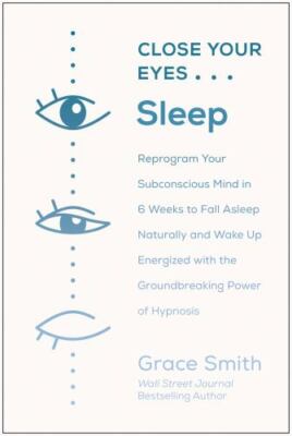 Close Your Eyes, Sleep: Reprogram Your Subconscious Mind in 6 Weeks to Fall...