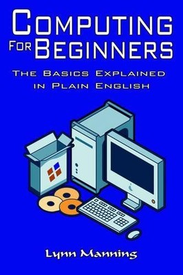 Computing For Beginners: The Basics Explained in P... by Manning, Lynn Paperback