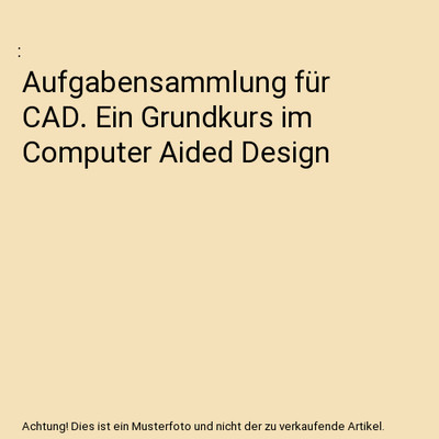Aufgabensammlung für CAD. Ein Grundkurs im Computer Aided Design