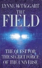 The Field : The Quest for the Secret Force of the Universe Lynne